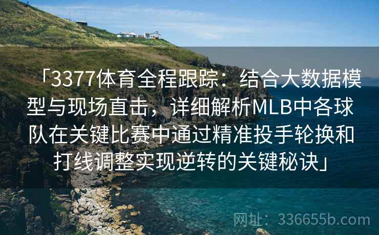 「3377体育全程跟踪：结合大数据模型与现场直击，详细解析MLB中各球队在关键比赛中通过精准投手轮换和打线调整实现逆转的关键秘诀」