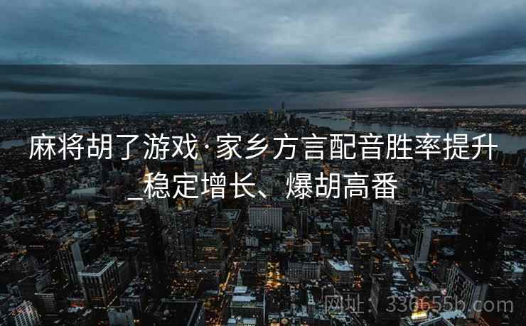 麻将胡了游戏·家乡方言配音胜率提升_稳定增长、爆胡高番