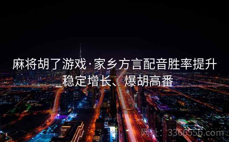 麻将胡了游戏·家乡方言配音胜率提升_稳定增长、爆胡高番