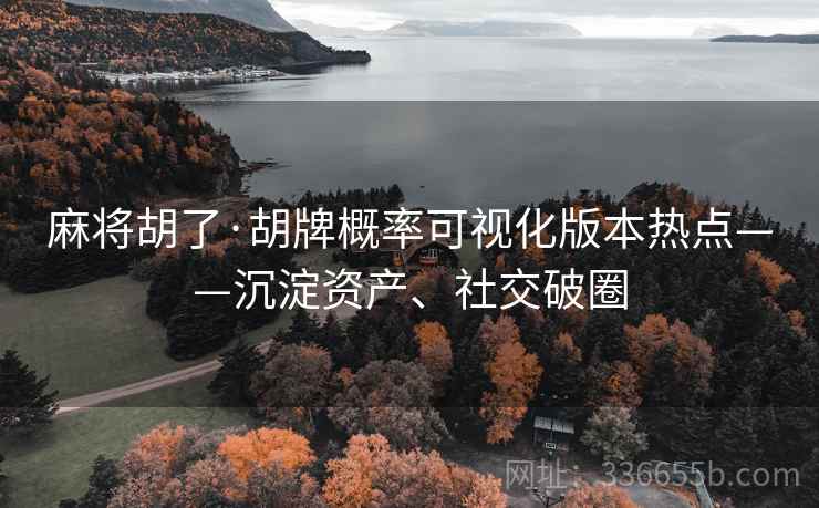 麻将胡了·胡牌概率可视化版本热点——沉淀资产、社交破圈