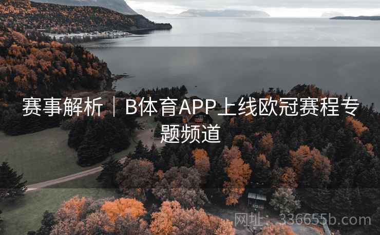 赛事解析｜B体育APP上线欧冠赛程专题频道