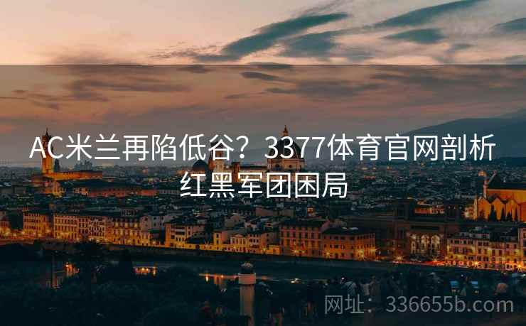 AC米兰再陷低谷？3377体育官网剖析红黑军团困局