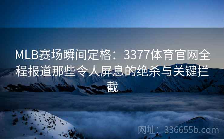 MLB赛场瞬间定格：3377体育官网全程报道那些令人屏息的绝杀与关键拦截