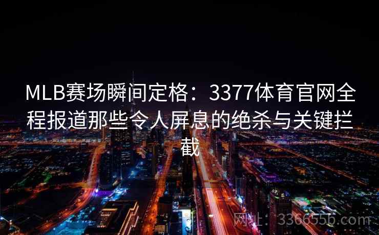 MLB赛场瞬间定格：3377体育官网全程报道那些令人屏息的绝杀与关键拦截