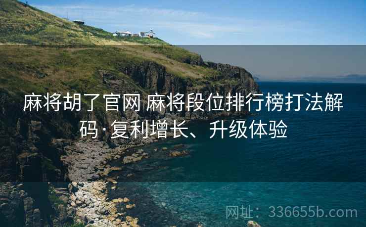 麻将胡了官网 麻将段位排行榜打法解码·复利增长、升级体验