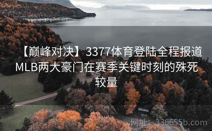 【巅峰对决】3377体育登陆全程报道MLB两大豪门在赛季关键时刻的殊死较量