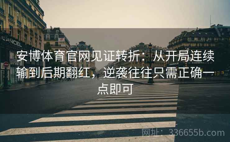 安博体育官网见证转折：从开局连续输到后期翻红，逆袭往往只需正确一点即可