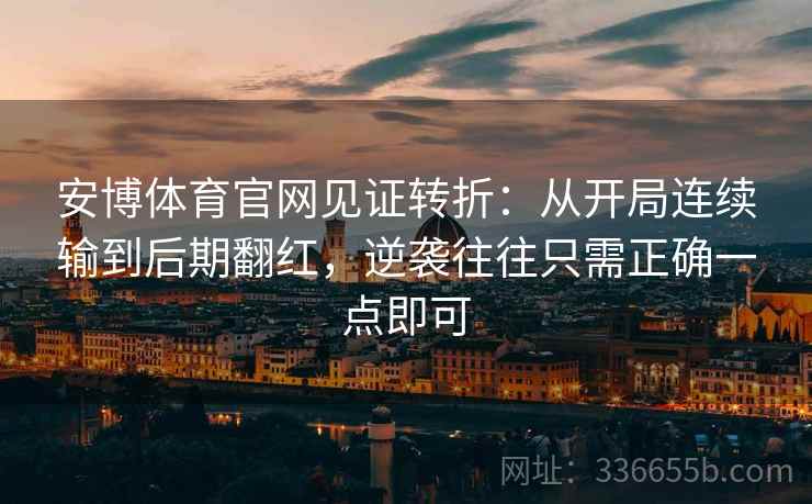 安博体育官网见证转折：从开局连续输到后期翻红，逆袭往往只需正确一点即可