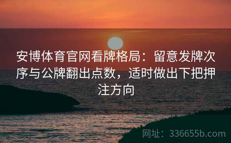 安博体育官网看牌格局：留意发牌次序与公牌翻出点数，适时做出下把押注方向