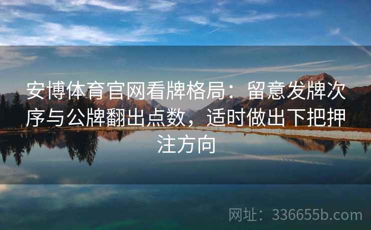 安博体育官网看牌格局：留意发牌次序与公牌翻出点数，适时做出下把押注方向