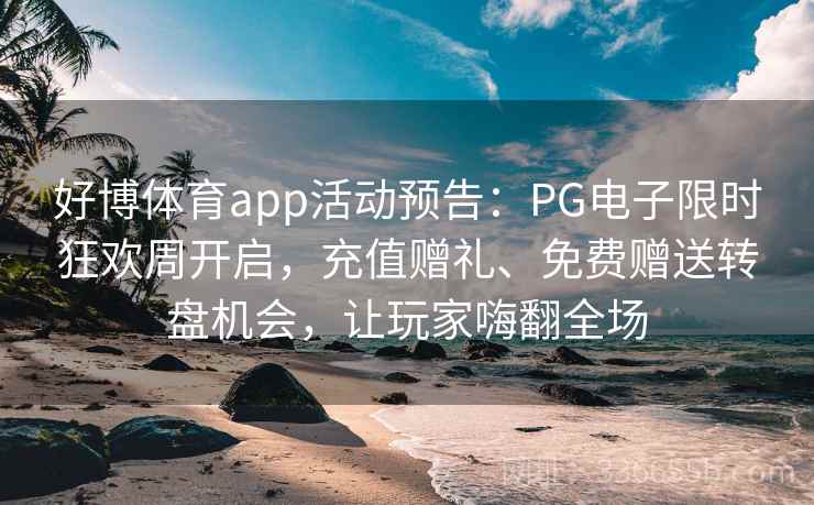 好博体育app活动预告：PG电子限时狂欢周开启，充值赠礼、免费赠送转盘机会，让玩家嗨翻全场