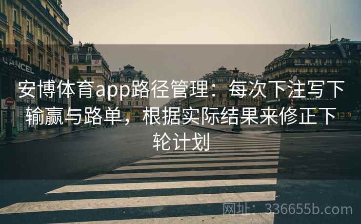 安博体育app路径管理：每次下注写下输赢与路单，根据实际结果来修正下轮计划