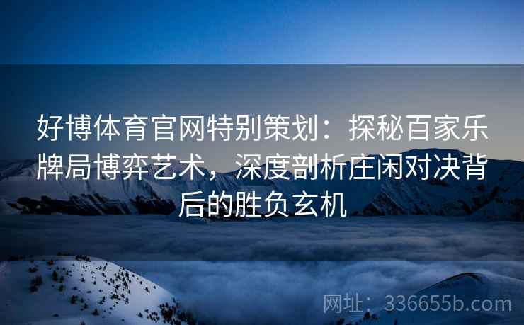 好博体育官网特别策划：探秘百家乐牌局博弈艺术，深度剖析庄闲对决背后的胜负玄机