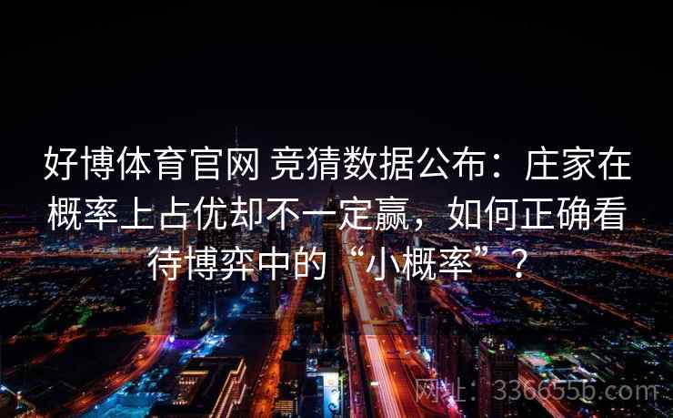好博体育官网 竞猜数据公布：庄家在概率上占优却不一定赢，如何正确看待博弈中的“小概率”？