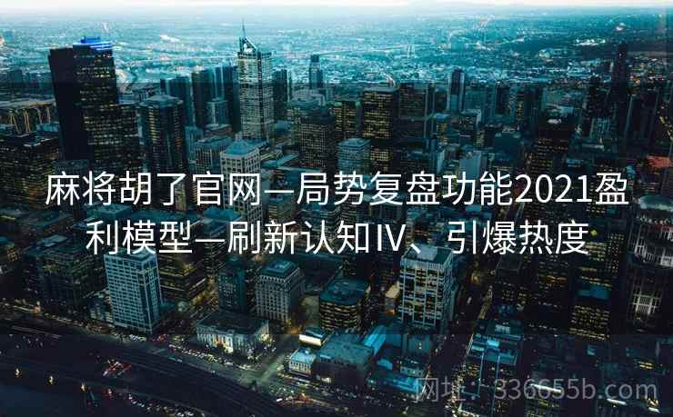 麻将胡了官网—局势复盘功能2021盈利模型—刷新认知Ⅳ、引爆热度