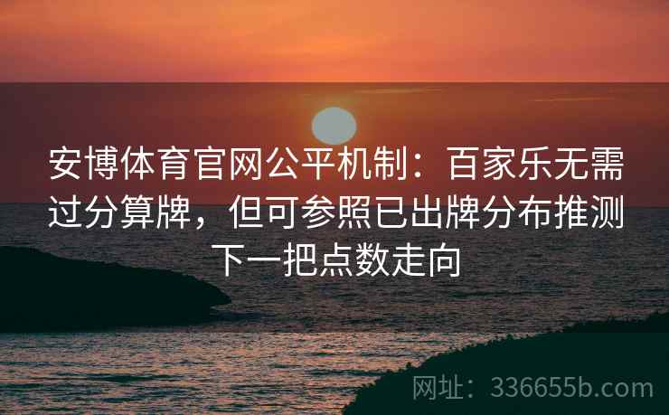 安博体育官网公平机制：百家乐无需过分算牌，但可参照已出牌分布推测下一把点数走向