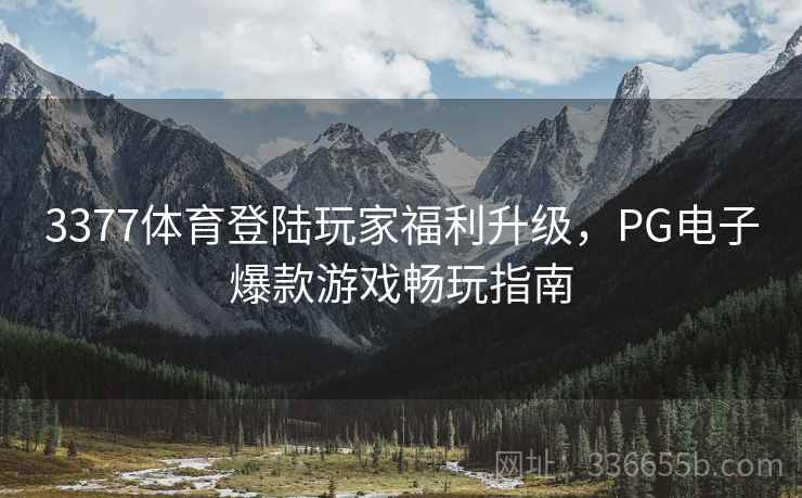 3377体育登陆玩家福利升级，PG电子爆款游戏畅玩指南