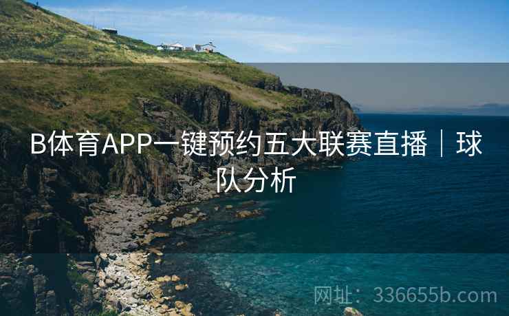 B体育APP一键预约五大联赛直播｜球队分析