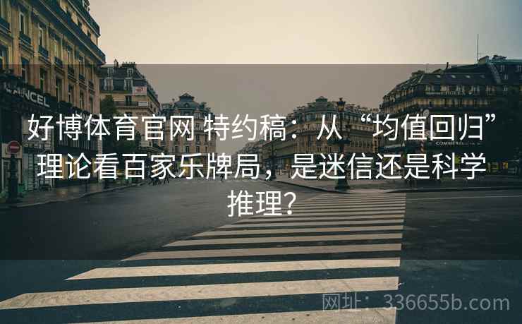 好博体育官网 特约稿：从“均值回归”理论看百家乐牌局，是迷信还是科学推理？