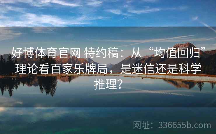 好博体育官网 特约稿：从“均值回归”理论看百家乐牌局，是迷信还是科学推理？