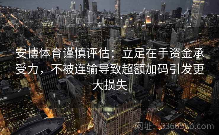 安博体育谨慎评估：立足在手资金承受力，不被连输导致超额加码引发更大损失