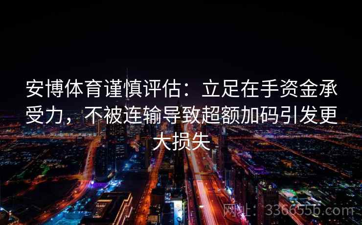 安博体育谨慎评估：立足在手资金承受力，不被连输导致超额加码引发更大损失