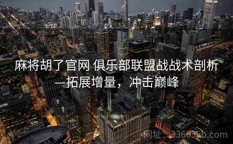 麻将胡了官网 俱乐部联盟战战术剖析—拓展增量，冲击巅峰
