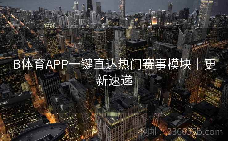 B体育APP一键直达热门赛事模块｜更新速递