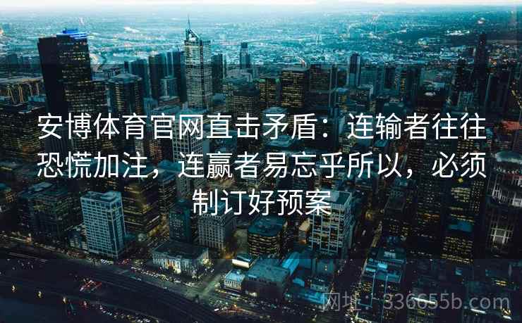 安博体育官网直击矛盾：连输者往往恐慌加注，连赢者易忘乎所以，必须制订好预案
