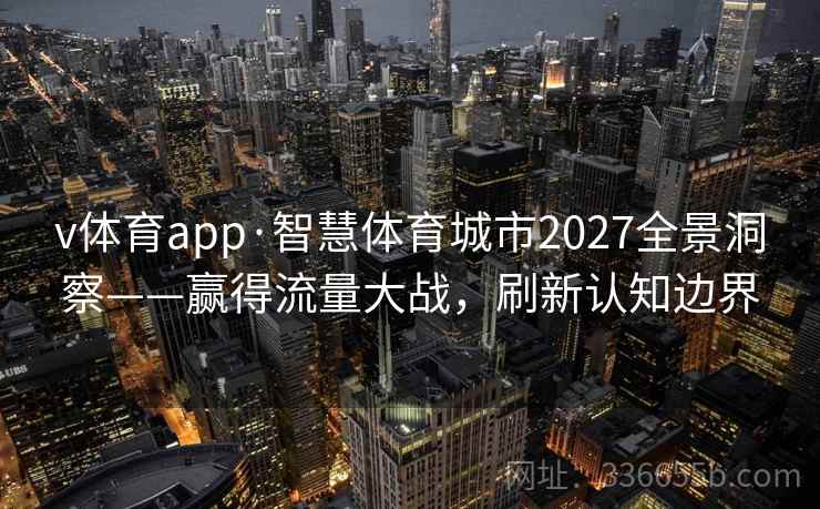 v体育app·智慧体育城市2027全景洞察——赢得流量大战，刷新认知边界