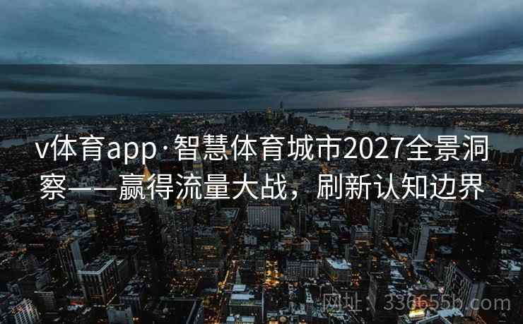 v体育app·智慧体育城市2027全景洞察——赢得流量大战，刷新认知边界