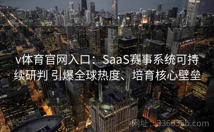 v体育官网入口：SaaS赛事系统可持续研判 引爆全球热度、培育核心壁垒